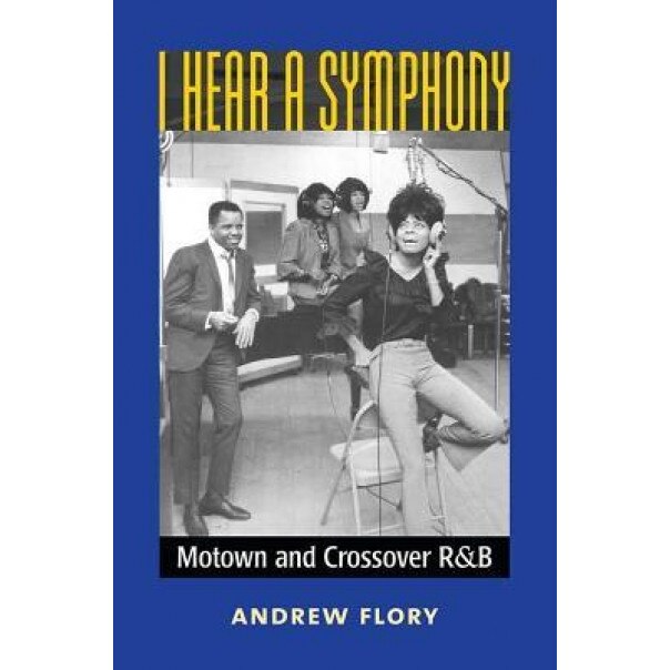 I Hear a Symphony: Motown and Crossover R&B, J. Andrew Flory (Author)