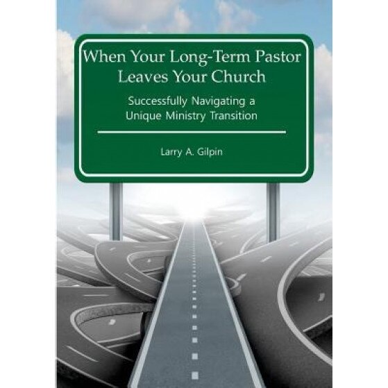 When Your Long-Term Pastor Leaves Your Church: Successfully Navigating a Unique Ministry Transition, Larry a. Gilpin (Author)