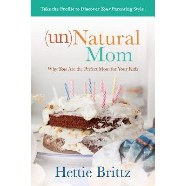 Unnatural Mom: Why You Are the Perfect Mom for Your Kids, Hettie Brittz (Author)