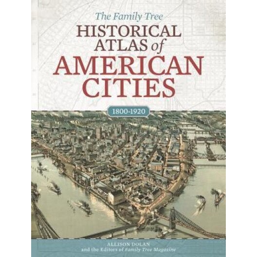 The Family Tree Historical Atlas of American Cities, Allison Dolan (Editor)