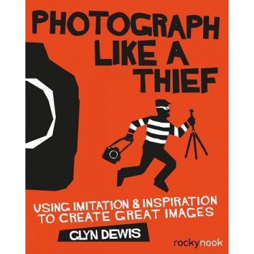 Photograph Like a Thief: Using Imitation and Inspiration to Create Great Images, Glyn Dewis (Author)