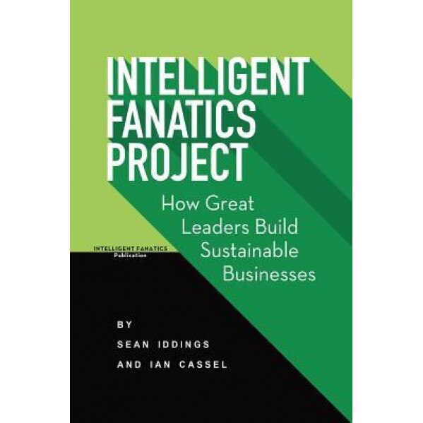 Intelligent Fanatics Project: How Great Leaders Build Sustainable Businesses - Sean Iddings (Author)