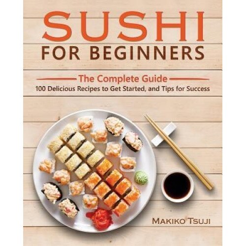 Sushi for Beginners: The Complete Guide - 100 Delicious Recipes to Get Started, and Tips for Success, Makiko Tsuji (Author)