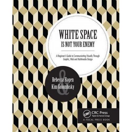 White Space Is Not Your Enemy: A Beginner's Guide to Communicating Visually Through Graphic, Web & Multimedia Design - Kim Golombisky (Author)