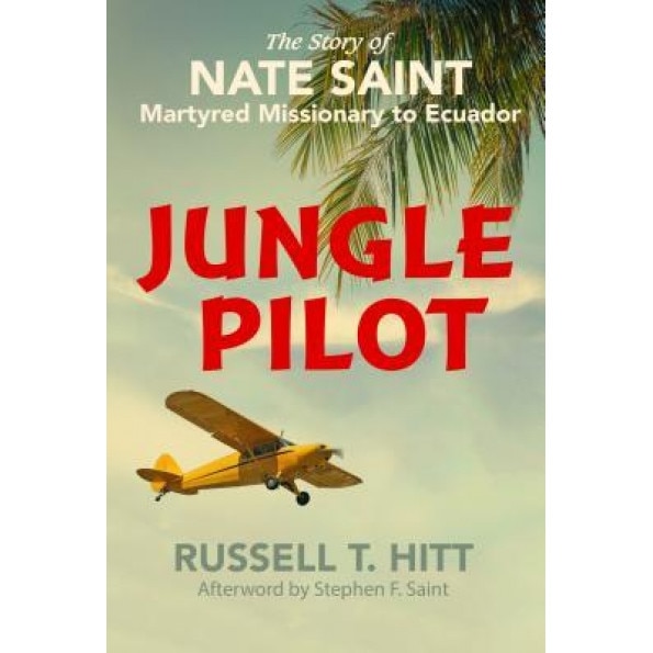 Jungle Pilot: The Story of Nate Saint, Martyred Missionary to Ecuador, Russell T. Hitt (Author)