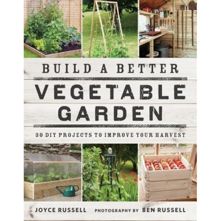 Build A Better Vegetable Garden 30 Diy Projects To Improve Your Harvest Joyce Russell Author Emag Ro