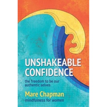 Unshakeable Confidence the Freedom to Be Our Authentic Selves: Mindfulness for Women, Mare Chapman (Author) Unshakeable Confidence the Freedom to Be Our Authentic Selves: Mindfulness for Women, Mare Chapman (Author)
