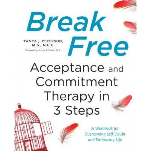 Break Free: Acceptance and Commitment Therapy in 3 Steps: A Workbook for Overcoming Self-Doubt and Embracing Life - Tanya J. Peterson (Author)