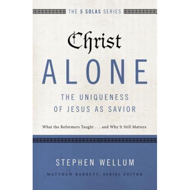 Christ Alone---The Uniqueness of Jesus as Savior: What the Reformers Taught...and Why It Still Matters, Stephen Wellum (Author)
