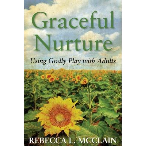 Graceful Nurture: Using Godly Play with Adults, Rebecca L. McClain (Author)