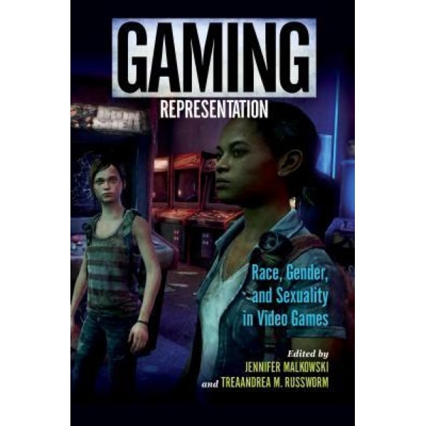 Gaming Representation: Race, Gender, and Sexuality in Video Games, Jennifer Malkowski (Editor)