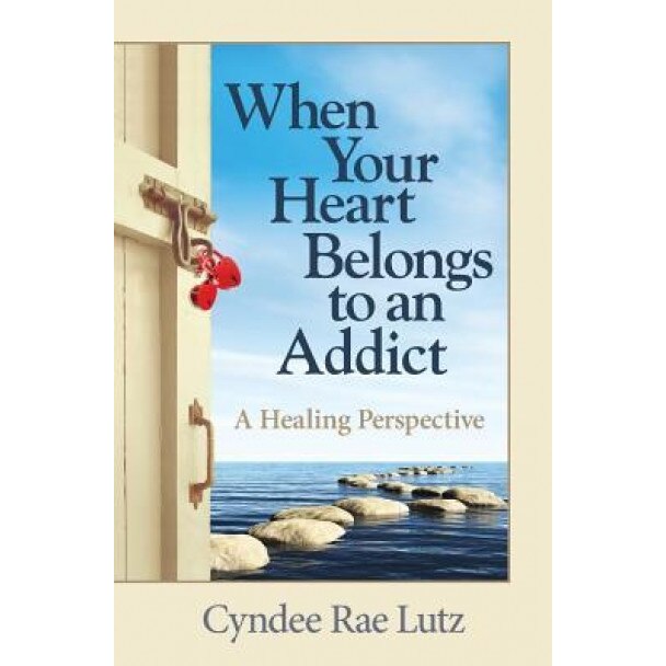 When Your Heart Belongs to an Addict: A Healing Perspective, Cyndee Rae Lutz (Author)