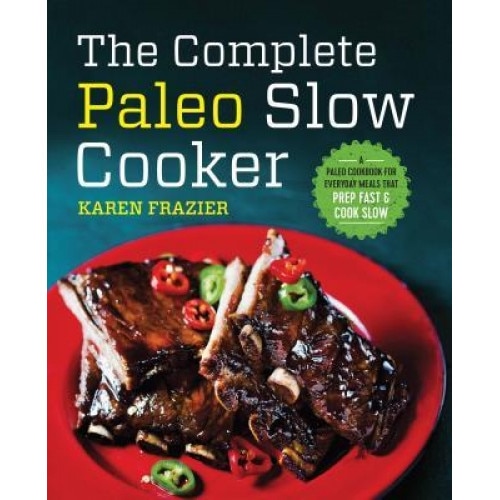 The Complete Paleo Slow Cooker: A Paleo Cookbook for Everyday Meals That Prep Fast & Cook Slow,