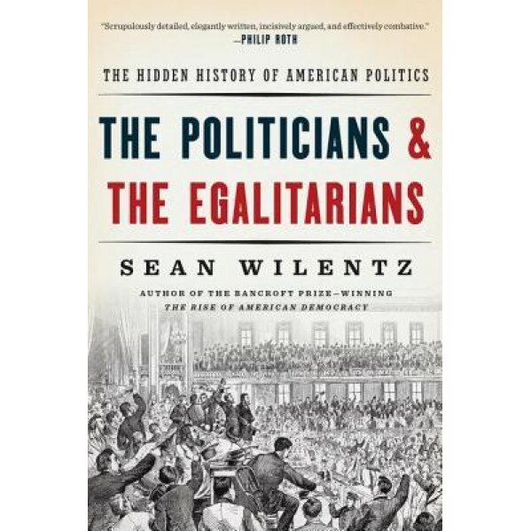 The Politicians and the Egalitarians: The Hidden History of American Politics, Sean Wilentz (Author)