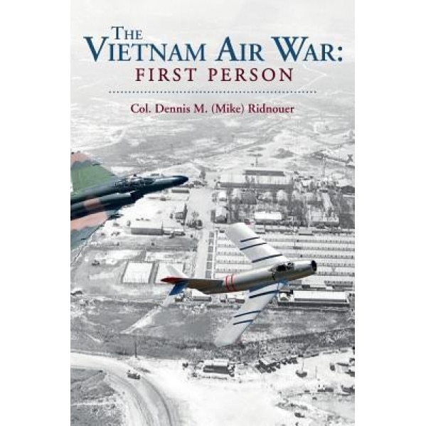 The Vietnam Air War: First Person, Col Dennis M. (Mike) Ridnouer (Author)