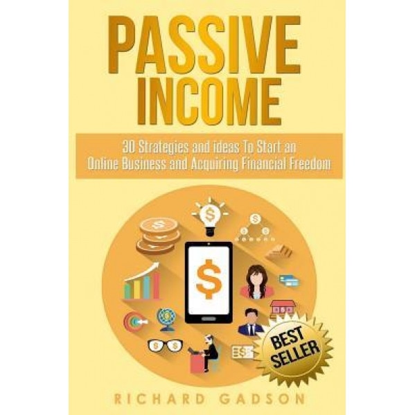 Passive Income: 30 Strategies and Ideas to Start an Online Business and Acquiring Financial Freedom - Richard Gadson (Author)