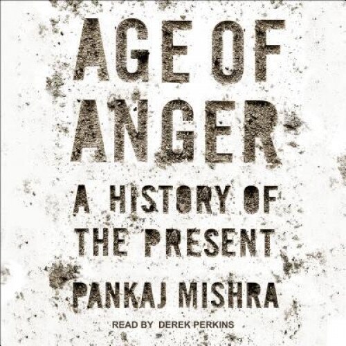 Age of Anger: A History of the Present, Pankaj Mishra (Author)