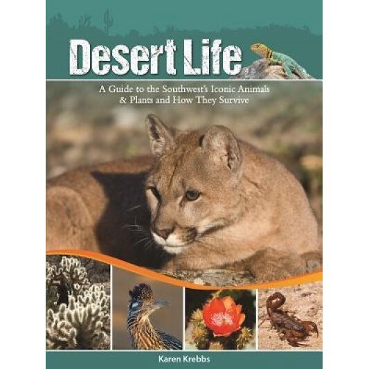 Desert Life: A Guide to the Southwest's Iconic Animals & Plants and How They Survive, Karen Krebbs (Author)