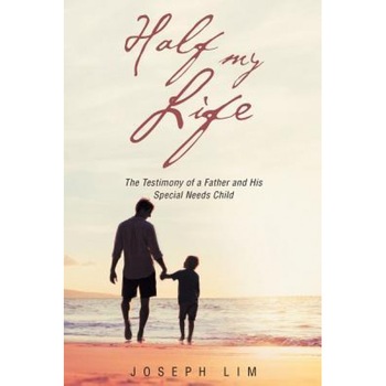 Half My Life: The Testimony of a Father and His Special Needs Child, Joseph Lim (Author) Half My Life: The Testimony of a Father and His Special Needs Child, Joseph Lim (Author)