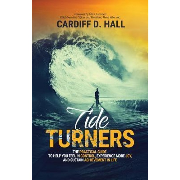 Tide Turners: The Practical Guide to Help You Feel in Control, Experience More Joy, and Sustain Achievement in Life, Cardiff D. Hall (Author)