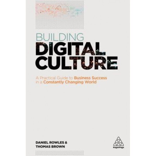 Building Digital Culture: A Practical Guide to Successful Digital Transformation - Daniel Rowles (Author)