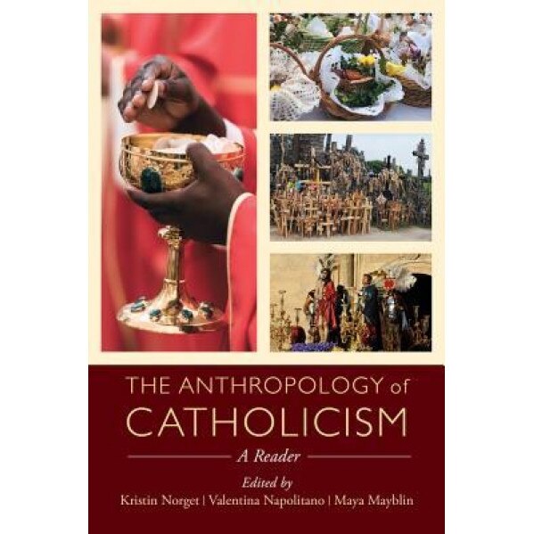 The Anthropology of Catholicism: A Reader, Kristin Norget (Editor)