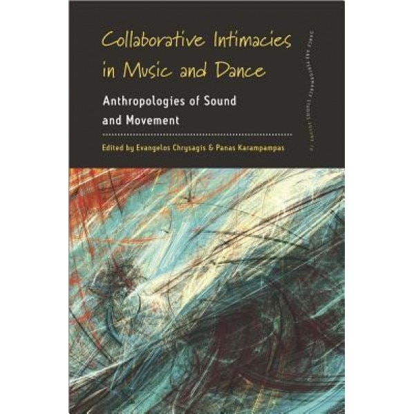Collaborative Intimacies in Music and Dance: Anthropologies of Sound and Movement, Evangelos Chrysagis (Editor)
