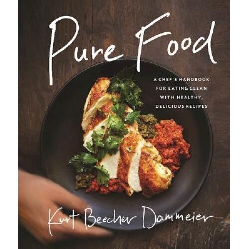 Pure Food: A Chefa's Handbook for Eating Clean, with Healthy, Delicious Recipes, Kurt Beecher Dammeier (Author)