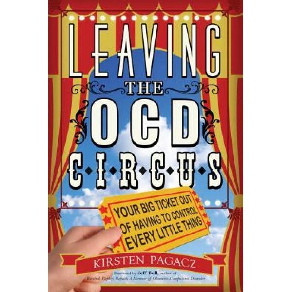Leaving the OCD Circus: Your Big Ticket Out of Having to Control Every Little Thing, Kirsten Pagacz (Author)