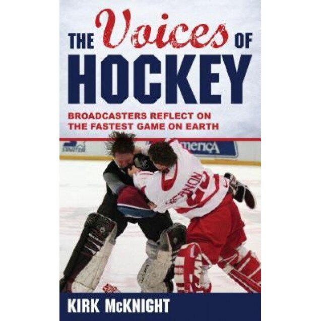 The Voices of Hockey: Broadcasters Reflect on the Fastest Game on Earth, Kirk McKnight (Author)