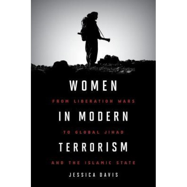 Women in Modern Terrorism: From Liberation Wars to Global Jihad and the Islamic State, Jessica Davis (Author)