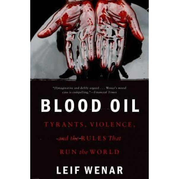 Blood Oil: Tyrants, Violence, and the Rules That Run the World, Leif Wenar (Author)