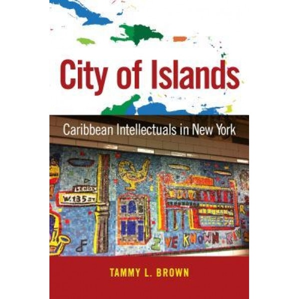 City of Islands: Caribbean Intellectuals in New York, Tammy L. Brown (Author)