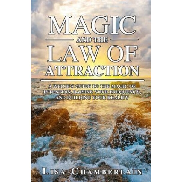 Magic and the Law of Attraction: A Witch's Guide to the Magic of Intention, Raising Your Frequency, and Building Your Reality, Lisa Chamberlain (Author)