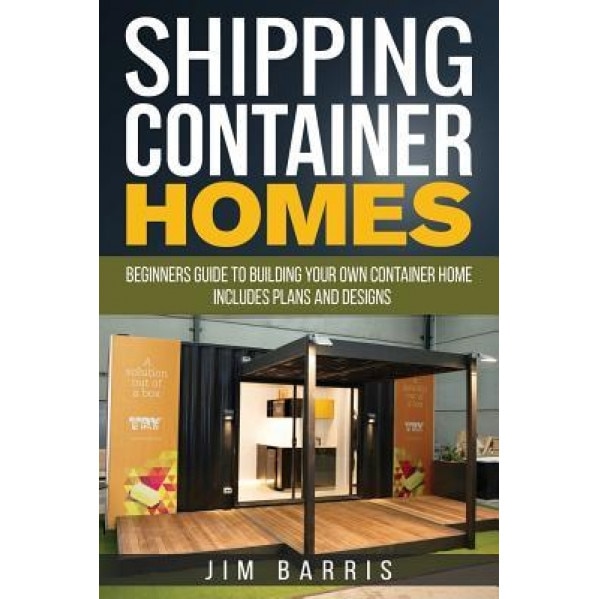 Shipping Container Homes: Beginners Guide to Building Your Own Container Home - Includes Plans and Designs, Jim Barris (Author)