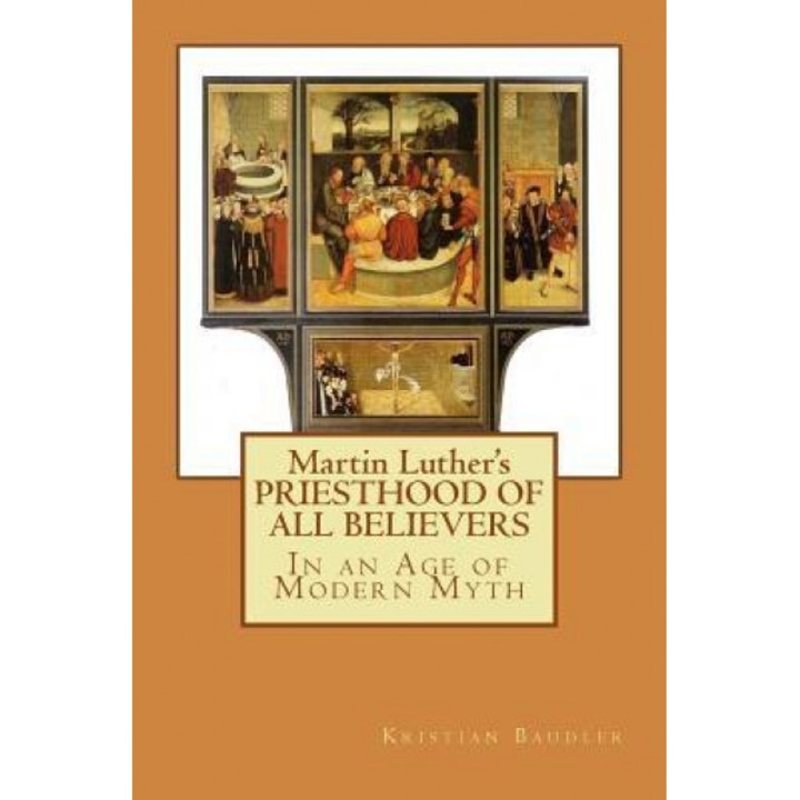 Martin Luther's Priesthood of All Believers: In an Age of Modern Myth, Kristian T. Baudler (Author)