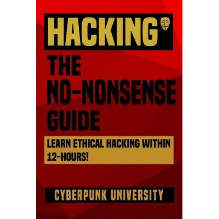 Hacking: The No-Nonsense Guide: Learn Ethical Hacking Within 12 Hours!, Cyberpunk University (Author)