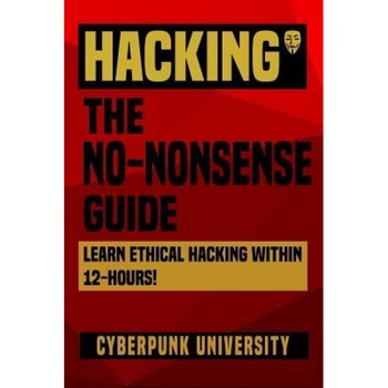 Hacking: The No-Nonsense Guide: Learn Ethical Hacking Within 12 Hours!, Cyberpunk University (Author) Hacking: The No-Nonsense Guide: Learn Ethical Hacking Within 12 Hours!, Cyberpunk University (Author)