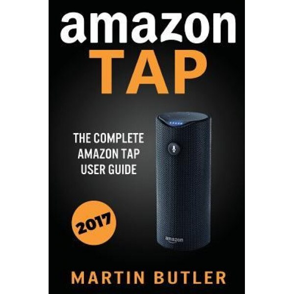 Amazon Tap: The Complete Amazon Tap User Guide, Martin Butler (Author)