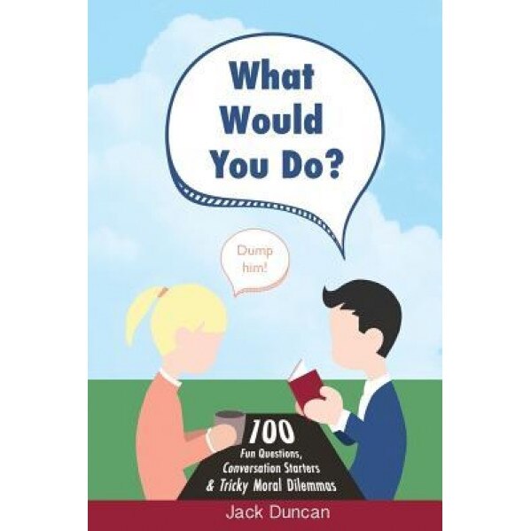 What Would You Do?: 100 Fun Questions, Conversation Starters & Tricky Moral Dilemmas, Jack Duncan (Author)