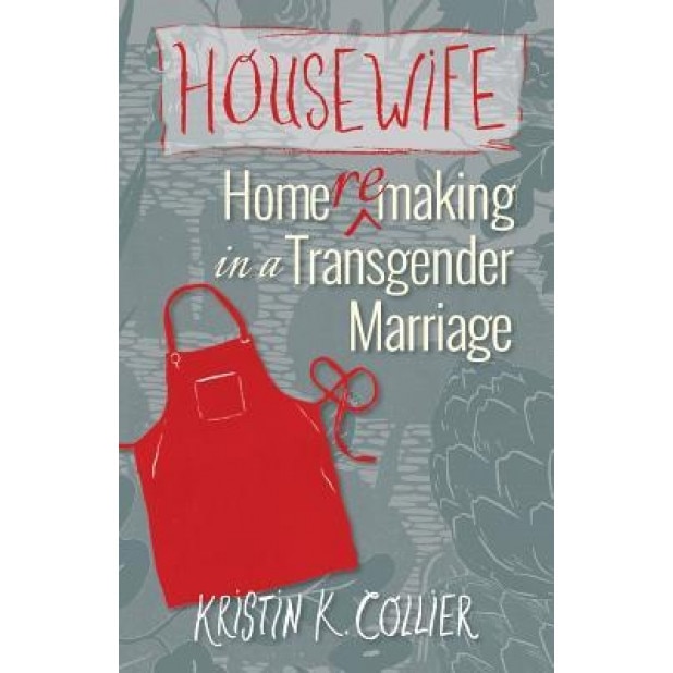 Housewife: Home-Remaking in a Transgender Marriage, Kristin K. Collier (Author)