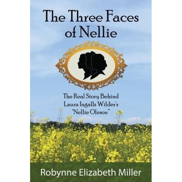 The Three Faces of Nellie: The Real Story Behind Laura Ingalls Wilder's 