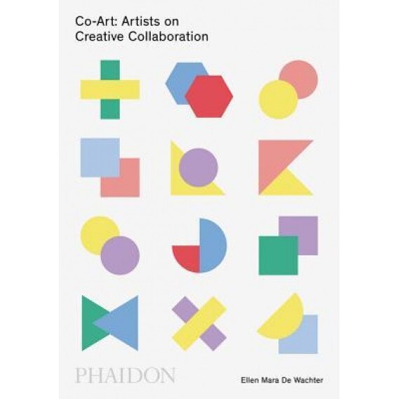 Co-Art: Artists on Creative Collaboration, Ellen Mara De Wachter (Author)