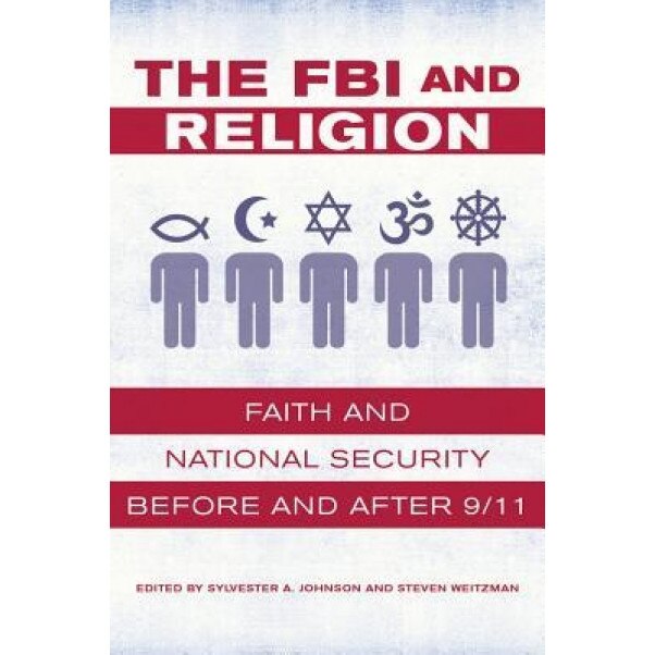 The FBI and Religion: Faith and National Security Before and After 9/11, Sylvester a. Johnson (Editor)
