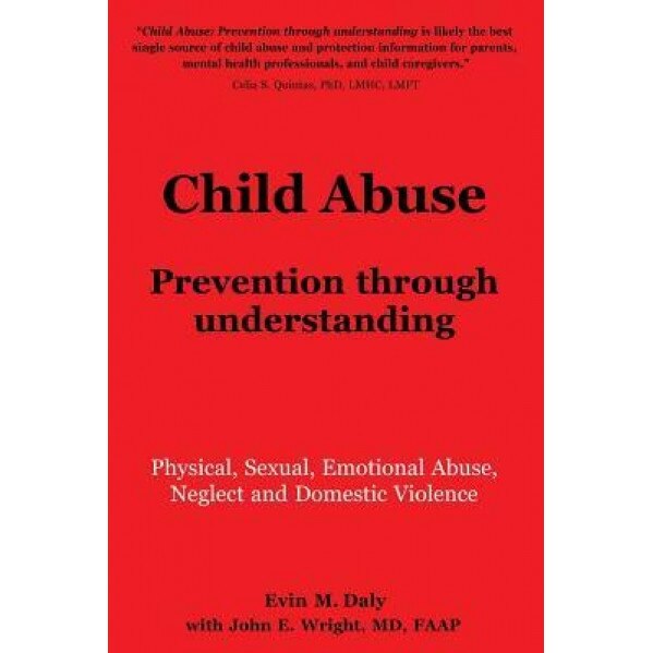 Child Abuse: Prevention Through Understanding: Physical, Sexual, Emotional Abuse, Neglect and Domestic Violence, Evin M. Daly (Author)