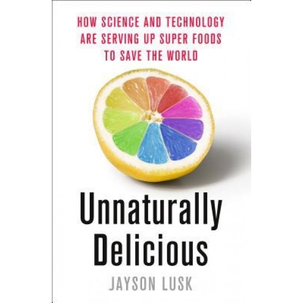 Unnaturally Delicious: How Science and Technology Are Serving Up Super Foods to Save the World, Jayson Lusk (Author)