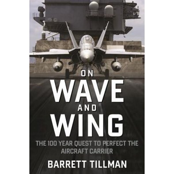 On Wave and Wing: The 100 Year Quest to Perfect the Aircraft Carrier, Barrett Tillman (Author)