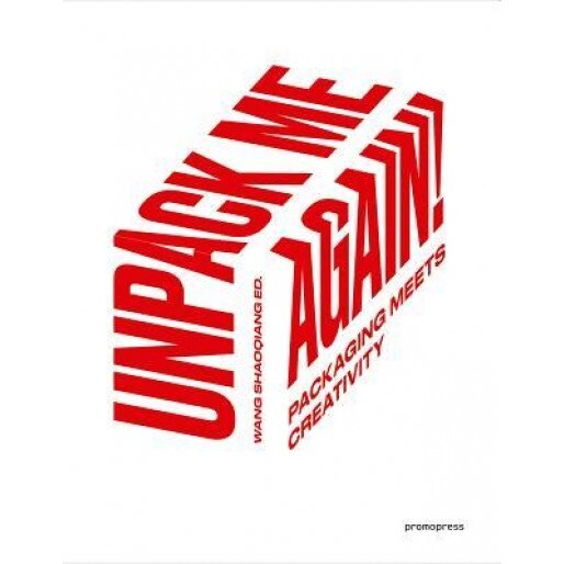 Unpack Me Again!: Packaging Meets Creativity, Wang Shaoqiang (Editor)