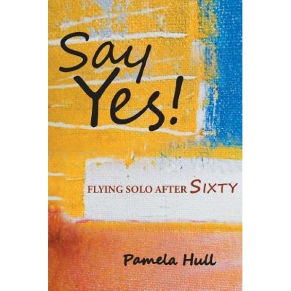 Say Yes!: Flying Solo After Sixty, Pamela Hull (Author)