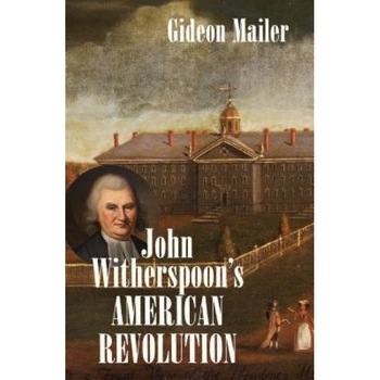 John Witherspoon's American Revolution: Enlightenment and Religion from the Creation of Britain to the Founding of the United States, Gideon Mailer (Author) John Witherspoon's American Revolution: Enlightenment and Religion from the Creation of Britain to the Founding of the United States, Gideon Mailer (Author)